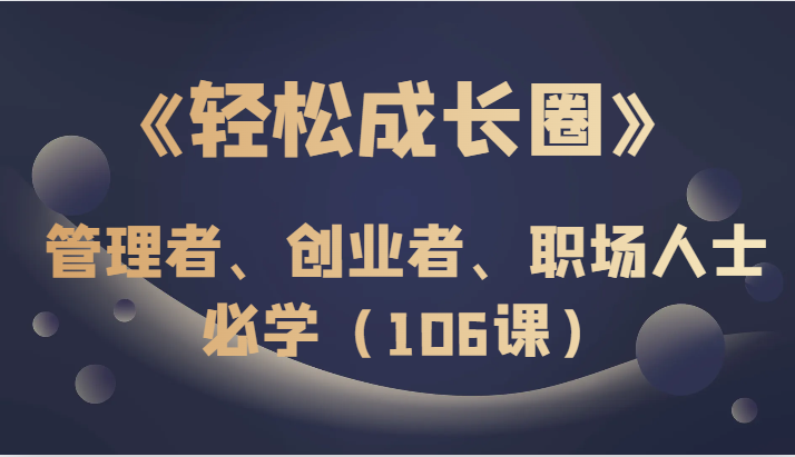 《轻松成长圈》管理者、创业者、职场人士必学（106课）-副业库