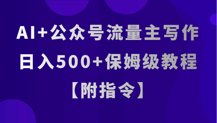 AI+公众号流量主写作，日入500+保姆级教程【附指令】-副业库