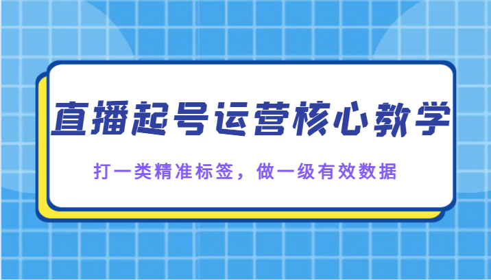 直播起号运营核心教学，打一类精准标签，做一级有效数据-副业库