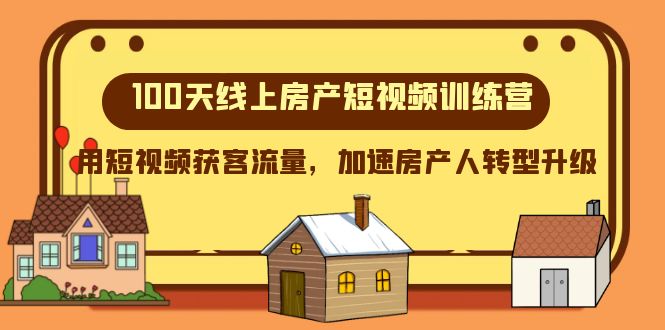 100天线上房产短视频训练营，用短视频获客流量，加速房产人转型升级-副业库