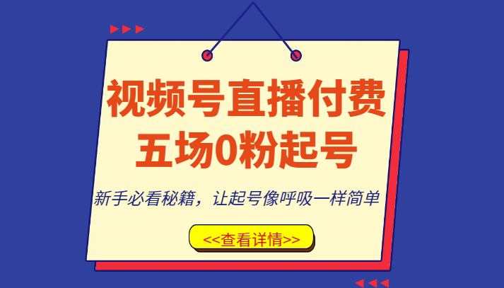 视频号直播付费五场0粉起号课，新手必看秘籍，让起号像呼吸一样简单-副业库