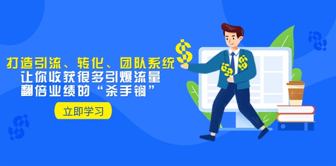 教你打造引流、转化、团队系统，让你收获很多引爆流量、翻倍业绩的“杀手锏”-副业库