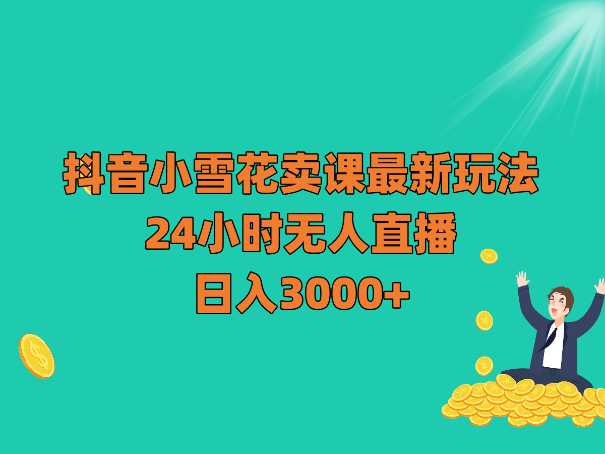 抖音小雪花卖课最新玩法，24小时无人直播，日入3000+-副业库