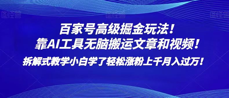 百家号高级掘金玩法！靠AI无脑搬运文章和视频！小白学了轻松涨粉上千月入过万！-副业库