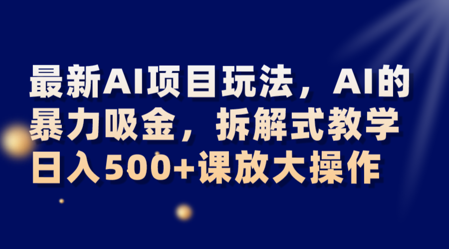 最新AI项目玩法，AI的暴力吸金，拆解式教学，日入500+课放大操作-副业库