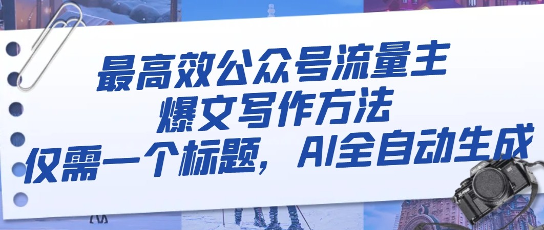 最高效公众号流量主爆文写作方法，仅需一个标题，AI全自动生成-副业库