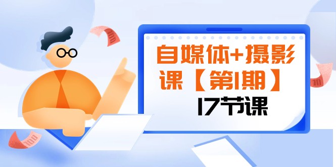 自媒体+摄影课【第1期】由浅到深 循环渐进 让作品刷爆 各大社交平台（17节)-副业库