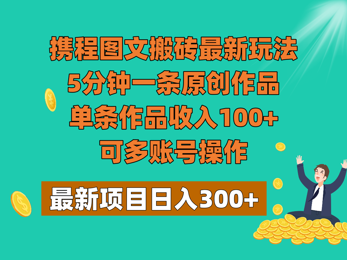 携程图文搬砖最新玩法，5分钟一条原创作品，单条作品收入100+，可多账号操作-副业库