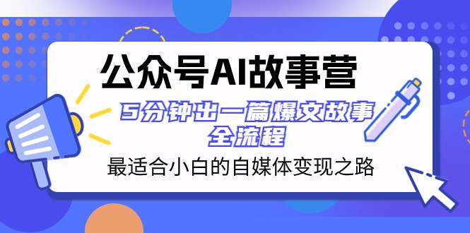 公众号AI故事营 最适合小白的自媒体变现之路 5分钟出一篇爆文故事全流程-副业库