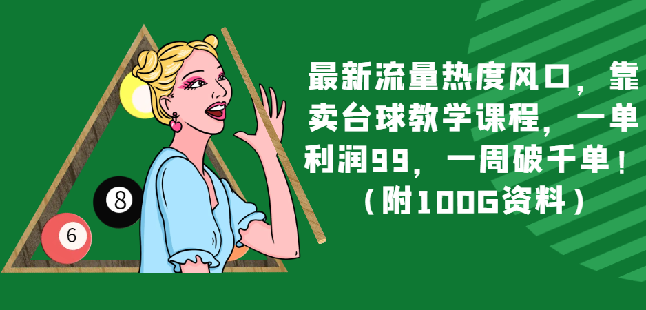 最新流量热度风口，靠卖台球教学课程，一单利润99，一周破千单！（附100G资料）-副业库
