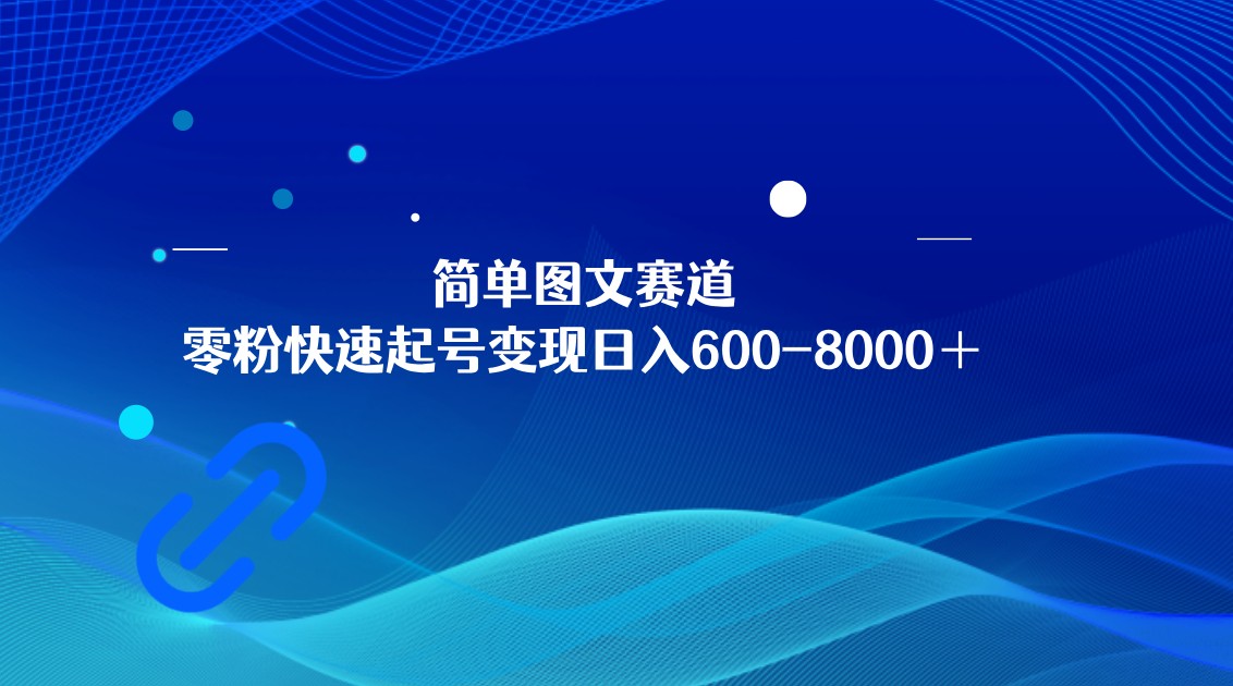 简单图文赛道，零粉快速起号变现日600-8000＋，可放大矩阵操作-副业库