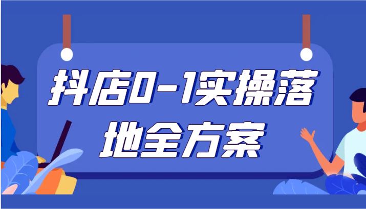 抖店0-1实操落地全方案，从0开始实操运营，解决售前、售中、售后各种疑难问题-副业库