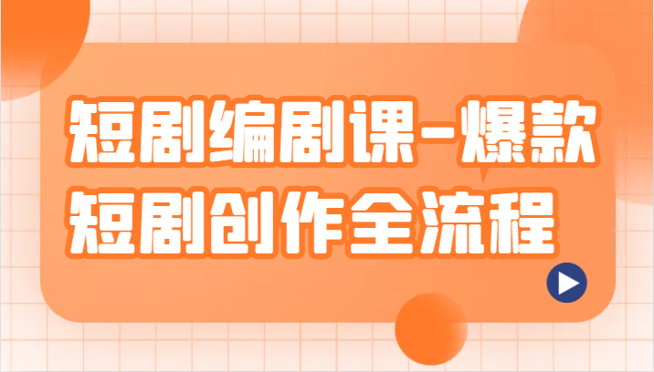 短剧编剧课-爆款短剧创作全流程，涵盖几乎所有短剧创作相关的知识和技巧-副业库