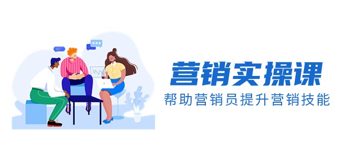 营销实操课，帮助营销员提升营销技能【完结】【音频+文档】-副业库