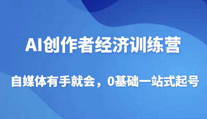 AI创作者经济训练营，自媒体有手就会，0基础一站式起号-副业库
