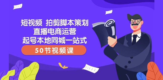 短视频拍剪脚本策划直播电商运营起号本地同城一站式（50节视频课）-副业库