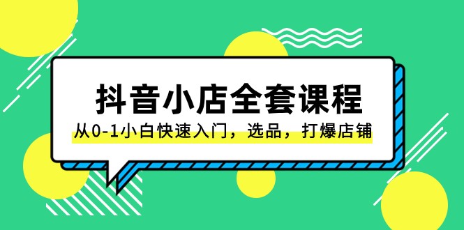 抖音小店全套课程，从0-1小白快速入门，选品，打爆店铺（131节课）-副业库