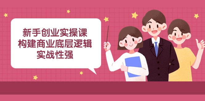 新手创业实操课：构建商业底层逻辑，实战性强（45节课）-副业库