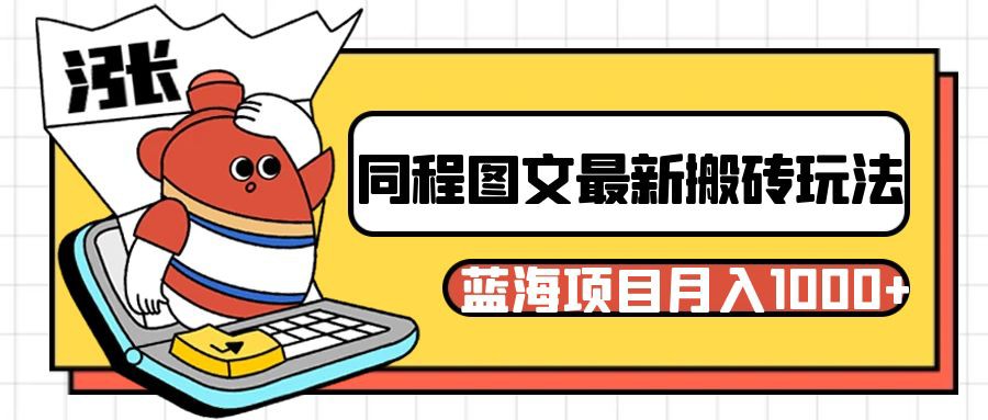 同程旅行图文搬砖最新玩法，操作简单易上手，蓝海项目 轻松稳定月入1000+-副业库
