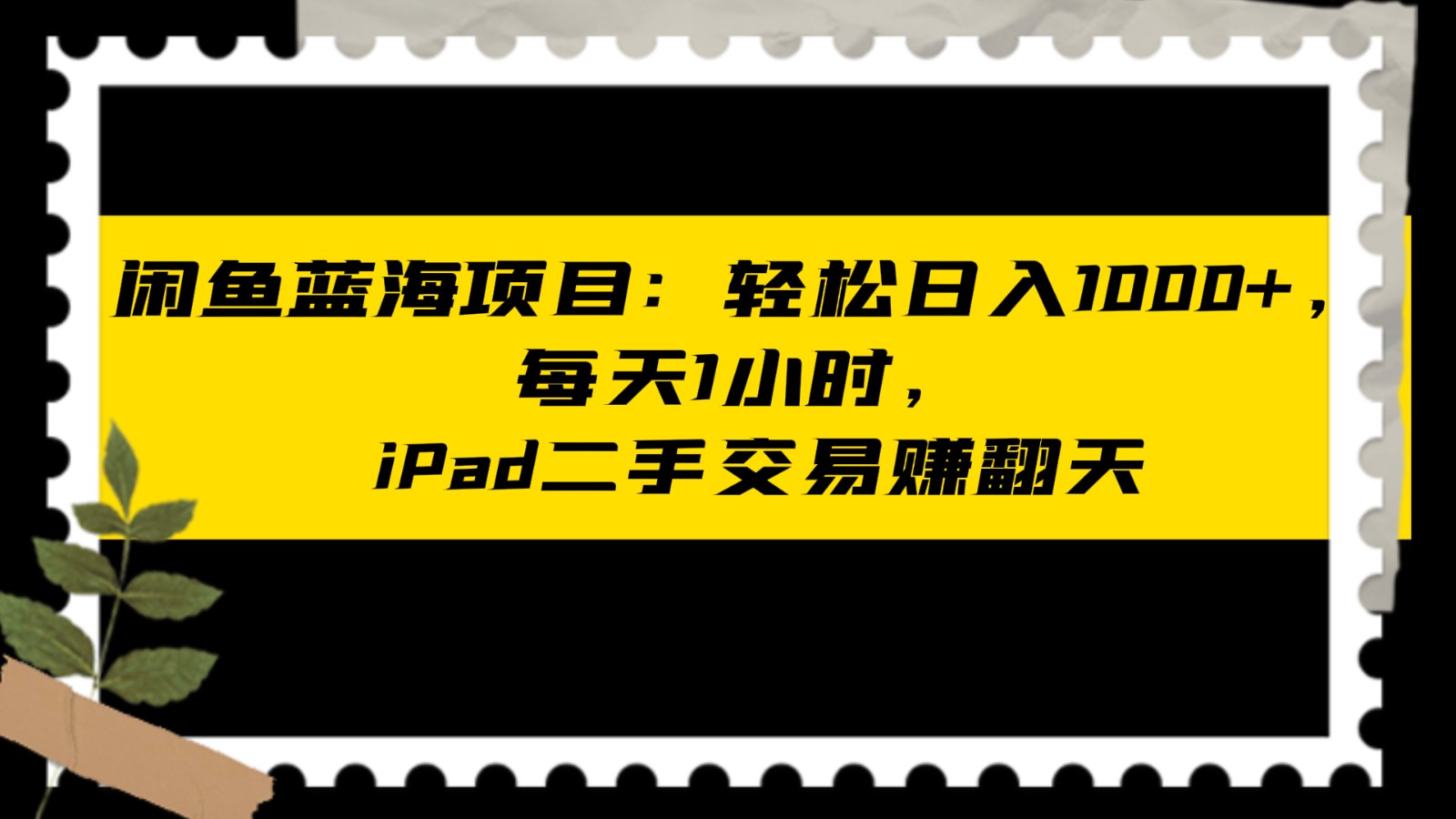 闲鱼蓝海项目轻松日入1000+，每天1小时， iPad二手交易赚翻天-副业库