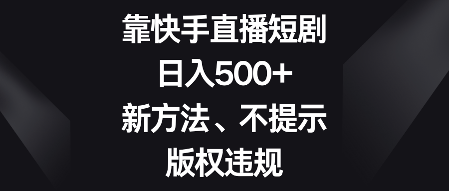 靠快手直播短剧，日入500+，新方法、不提示版权违规-副业库