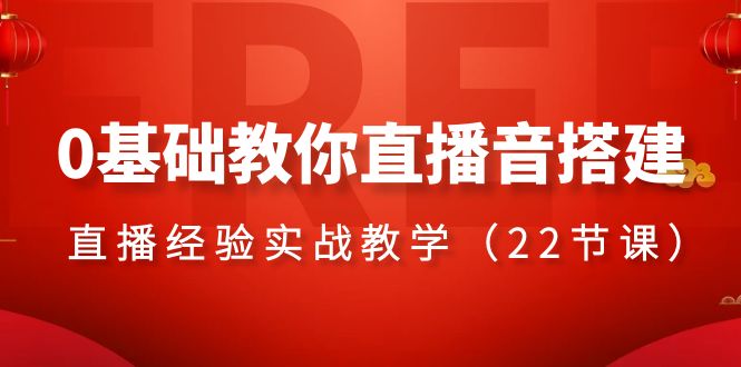 0基础教你直播音搭建系列课程，直播经验实战教学（22节课）-副业库