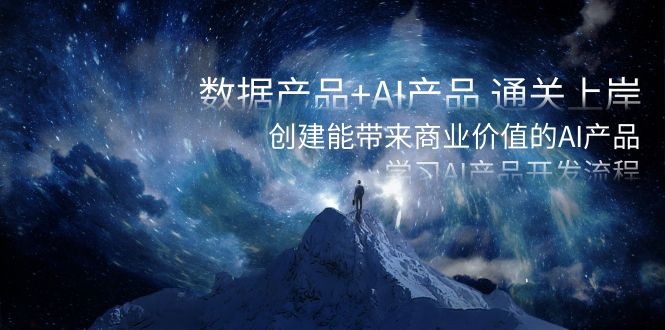 数据产品+AI产品 通关上岸，创建能带来商业价值的AI产品，学习AI产品开发-副业库