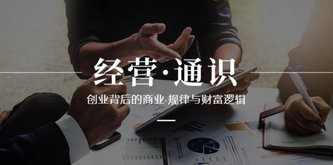 经营通识，创业背后的商业规律与财富逻辑（10节课）-副业库