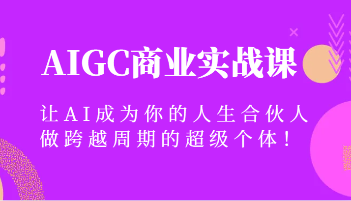 AIGC商业实战课，让AI成为你的人生合伙人，做跨越周期的超级个体！-副业库