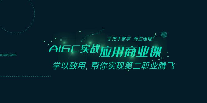 AIGC实战应用商业课：手把手教学 商业落地 学以致用 帮你实现第二职业腾飞-副业库
