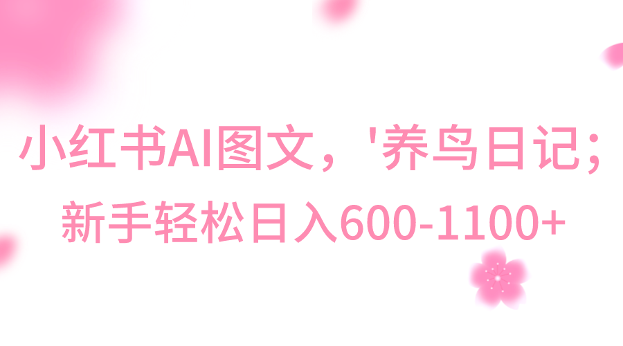 小红书AI图文号‘养鸟日记’，小白轻松日入600+-副业库