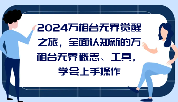 2024万相台无界觉醒之旅，全面认知新的万相台无界概念和工具，学会上手操作-副业库