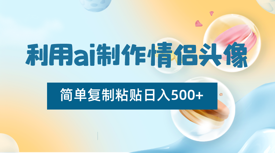 利用ai制作情侣头像，简单复制粘贴日入500+，零成本适合新手制作-副业库