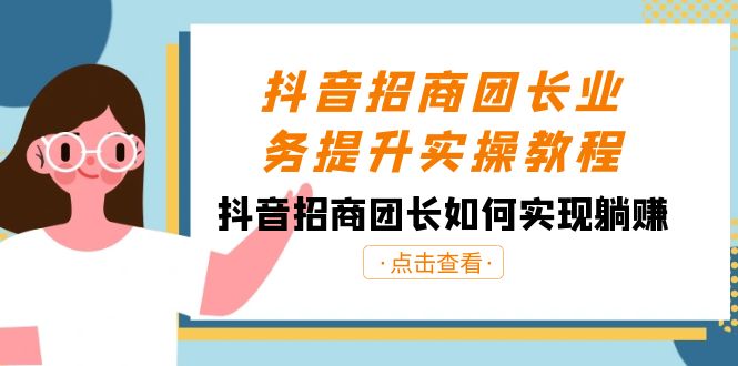 抖音招商团长业务提升实操教程，抖音招商团长如何实现躺赚（38节）-副业库