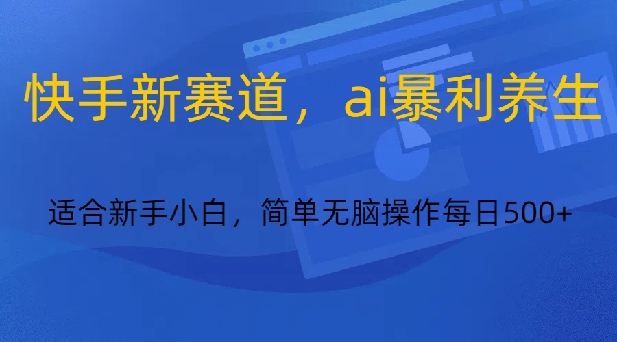 快手新赛道，ai暴利养生，0基础的小白也可以轻松操作轻松日入500+-副业库