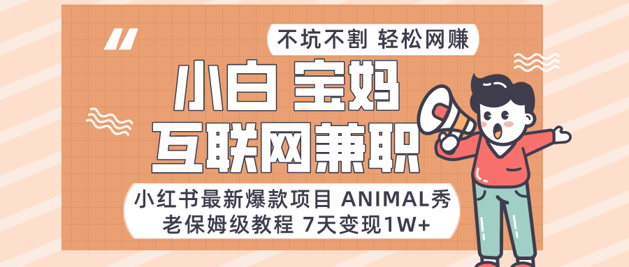 适合小白、宝妈、上班族、大学生互联网兼职，小红书最新爆款项目 Animal秀，月入1W…-副业库