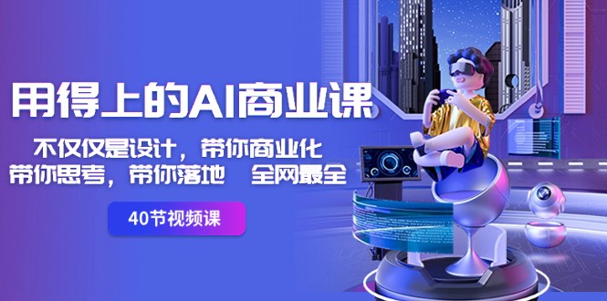 用得上的AI商业课：不仅仅是设计，带你商业化-带你思考-带你落地-全网最全-副业库