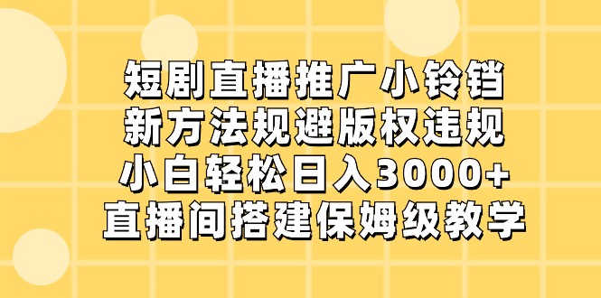 短剧直播推广小铃铛，小白轻松日入3000+，新方法规避版权违规，直播间搭建保姆级教学-副业库