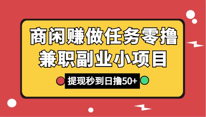 商闲赚做任务零撸兼职副业小项目，提现秒到，日撸50+-副业库