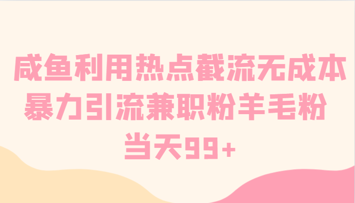 咸鱼利用热点截流无成本暴力引流兼职粉羊毛粉 当天99+-副业库