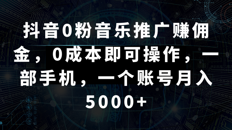 抖音0粉音乐推广赚佣金，0成本即可操作，一部手机，一个账号月入5000+-副业库