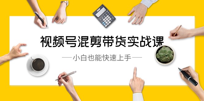 视频号混剪带货实战课，小白也能快速上手（10节课）-副业库