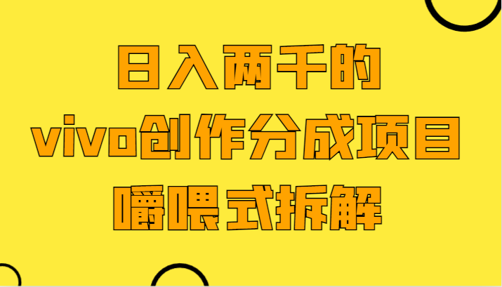 日入两千的vivo创作分成项目，门槛极低小白好入手，嚼喂式拆解-副业库
