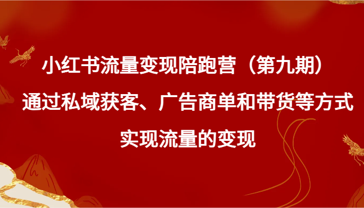 小红书流量变现陪跑营（第九期）通过私域获客、广告商单和带货等方式实现流量变现-副业库