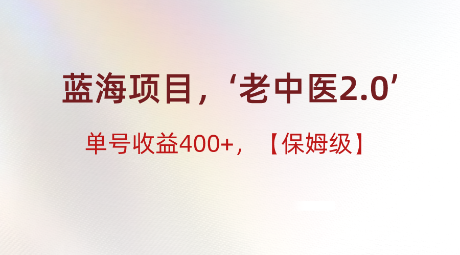 蓝海项目，“小红书老中医2.0”，单号收益400+，保姆级教程-副业库