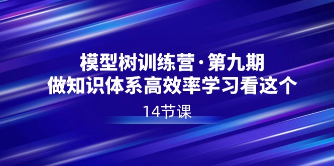 模型树特训营·第九期，做知识体系高效率学习看这个（14节课）-副业库