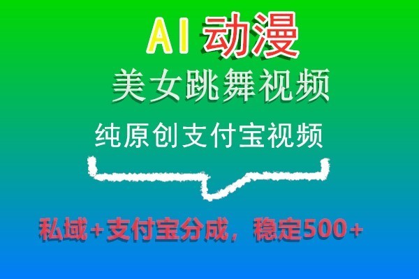 AI动漫美女跳舞视频，纯原创支付宝视频，私域+支付宝分成，稳定500+-副业库