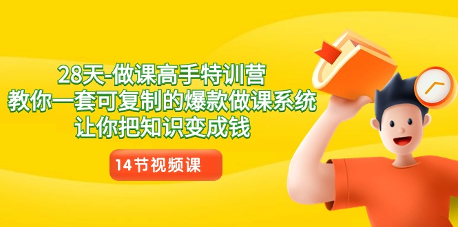 28天做课高手特训营，教你一套可复制的爆款做课系统，让你把知识变成钱-副业库