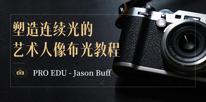 PRO EDU – Jason Buff 塑造连续光的艺术人像布光教程-15节课-中英字幕-副业库