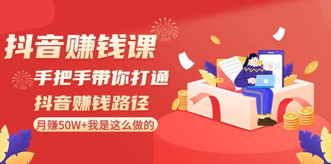 抖音赚钱课：手把手带你打通抖音赚钱路径，月赚50W+我是这么做的！-副业库